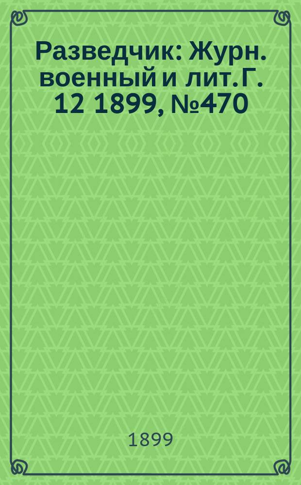 Разведчик : Журн. военный и лит. Г. 12 1899, № 470
