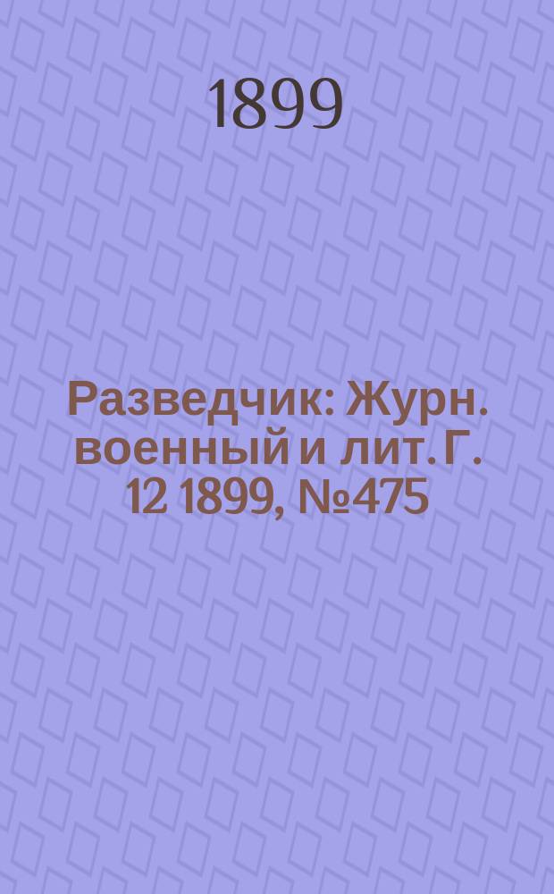 Разведчик : Журн. военный и лит. Г. 12 1899, № 475