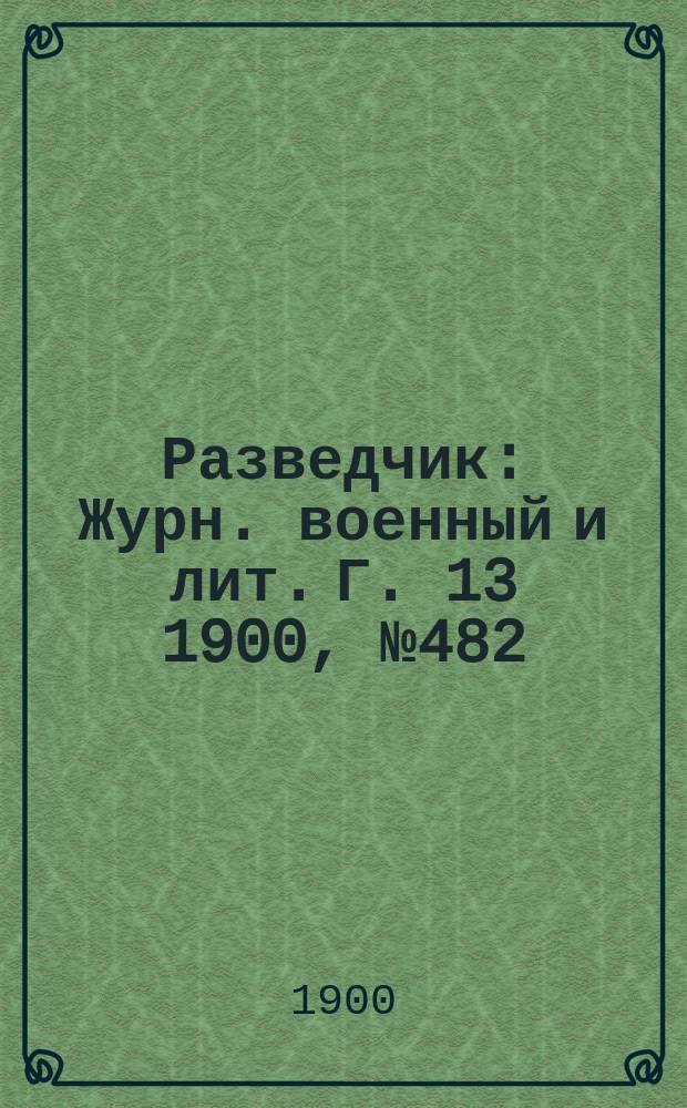 Разведчик : Журн. военный и лит. Г. 13 1900, № 482