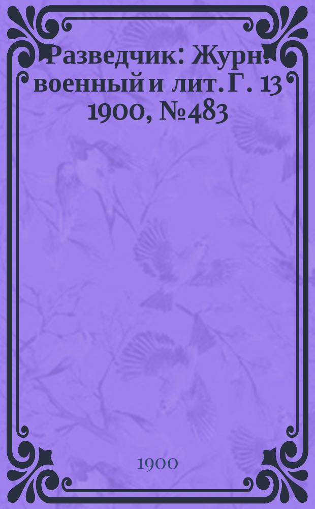 Разведчик : Журн. военный и лит. Г. 13 1900, № 483
