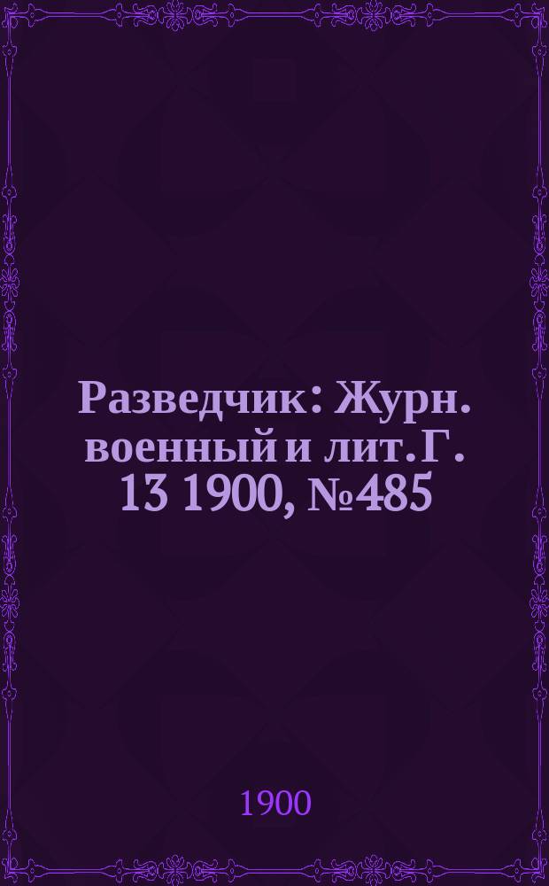 Разведчик : Журн. военный и лит. Г. 13 1900, № 485
