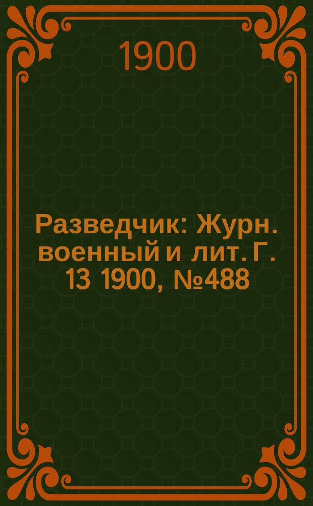 Разведчик : Журн. военный и лит. Г. 13 1900, № 488