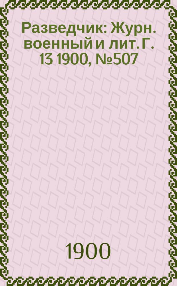 Разведчик : Журн. военный и лит. Г. 13 1900, № 507
