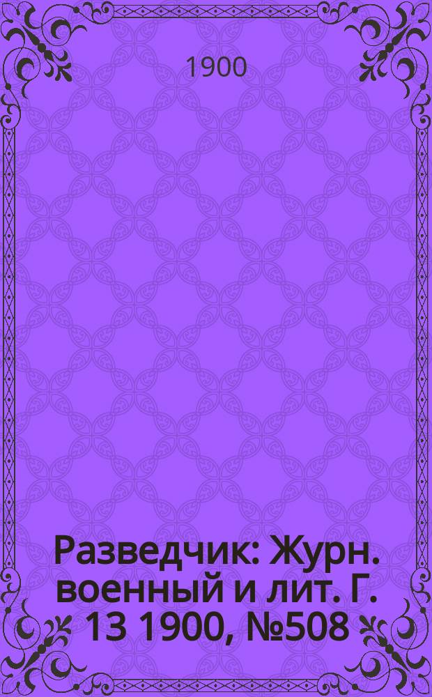 Разведчик : Журн. военный и лит. Г. 13 1900, № 508