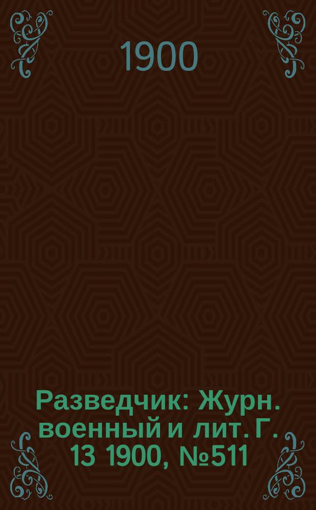 Разведчик : Журн. военный и лит. Г. 13 1900, № 511