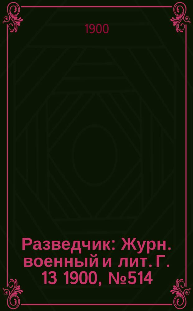 Разведчик : Журн. военный и лит. Г. 13 1900, № 514