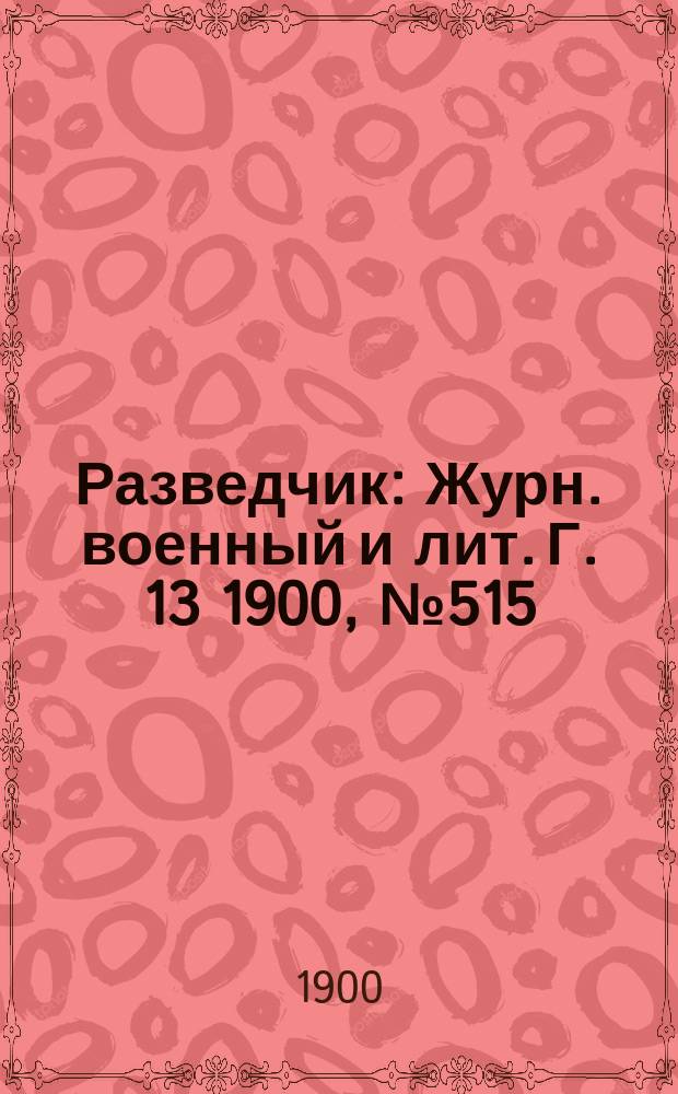 Разведчик : Журн. военный и лит. Г. 13 1900, № 515