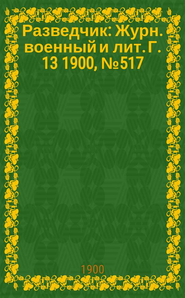 Разведчик : Журн. военный и лит. Г. 13 1900, № 517