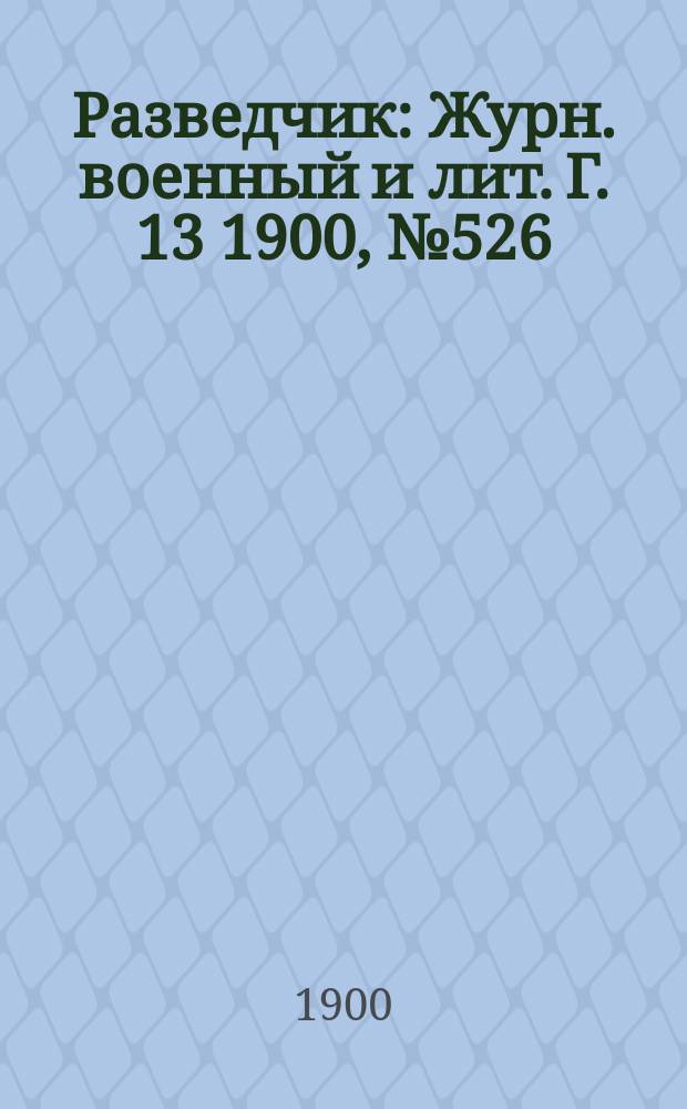 Разведчик : Журн. военный и лит. Г. 13 1900, № 526