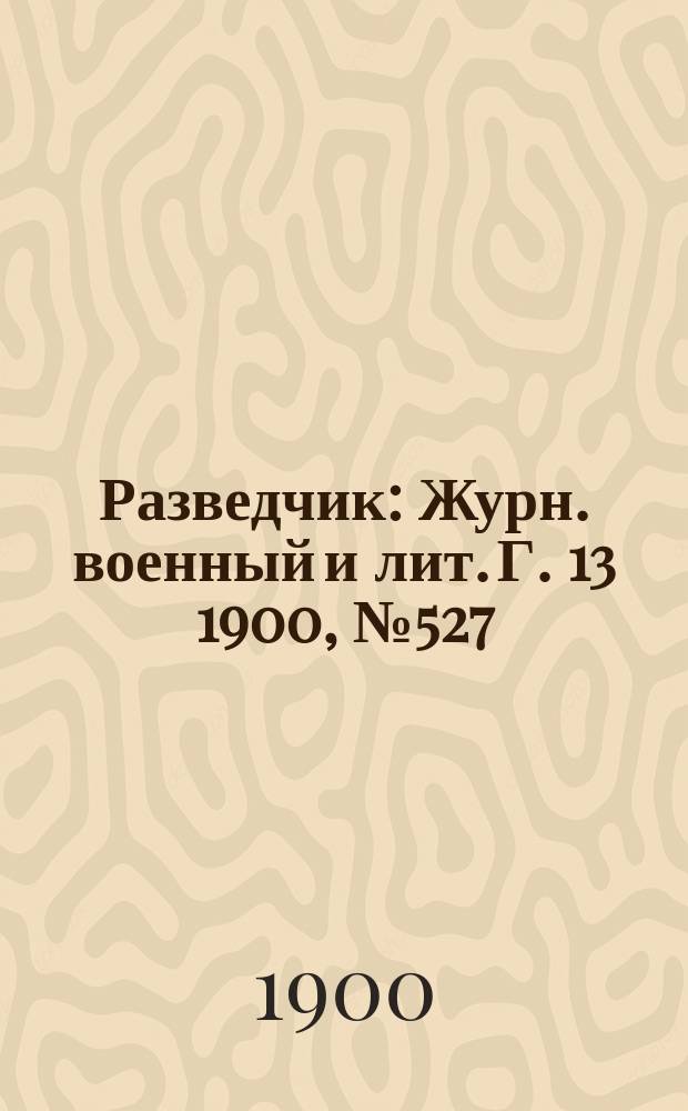 Разведчик : Журн. военный и лит. Г. 13 1900, № 527