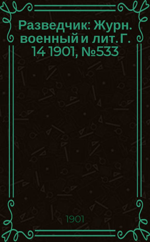 Разведчик : Журн. военный и лит. Г. 14 1901, № 533