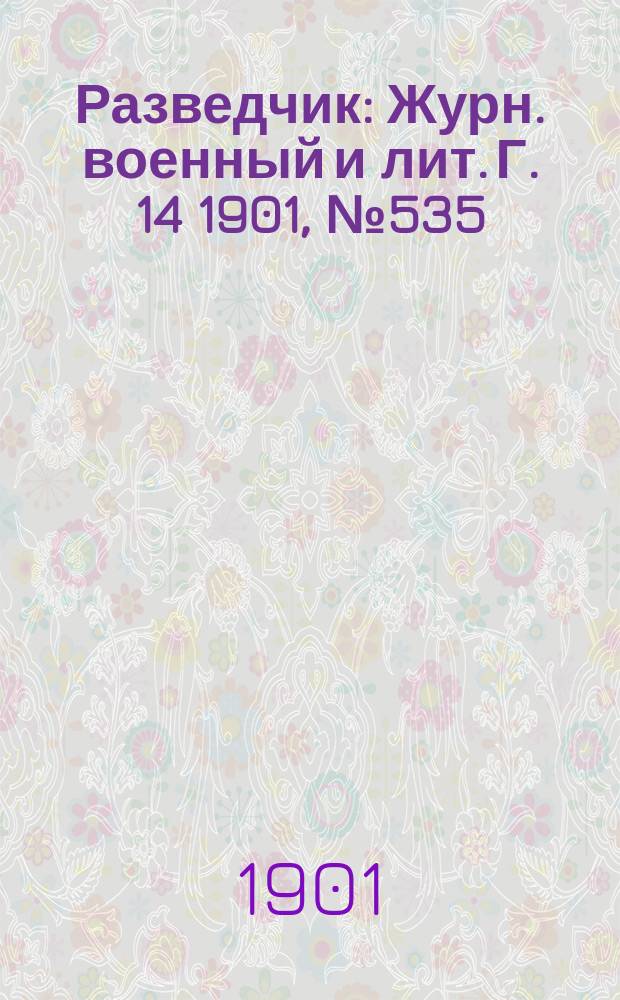 Разведчик : Журн. военный и лит. Г. 14 1901, № 535
