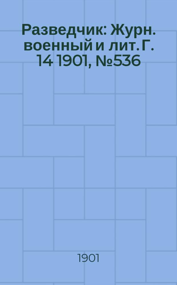 Разведчик : Журн. военный и лит. Г. 14 1901, № 536