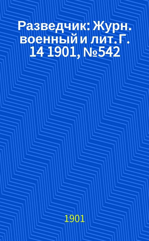 Разведчик : Журн. военный и лит. Г. 14 1901, № 542