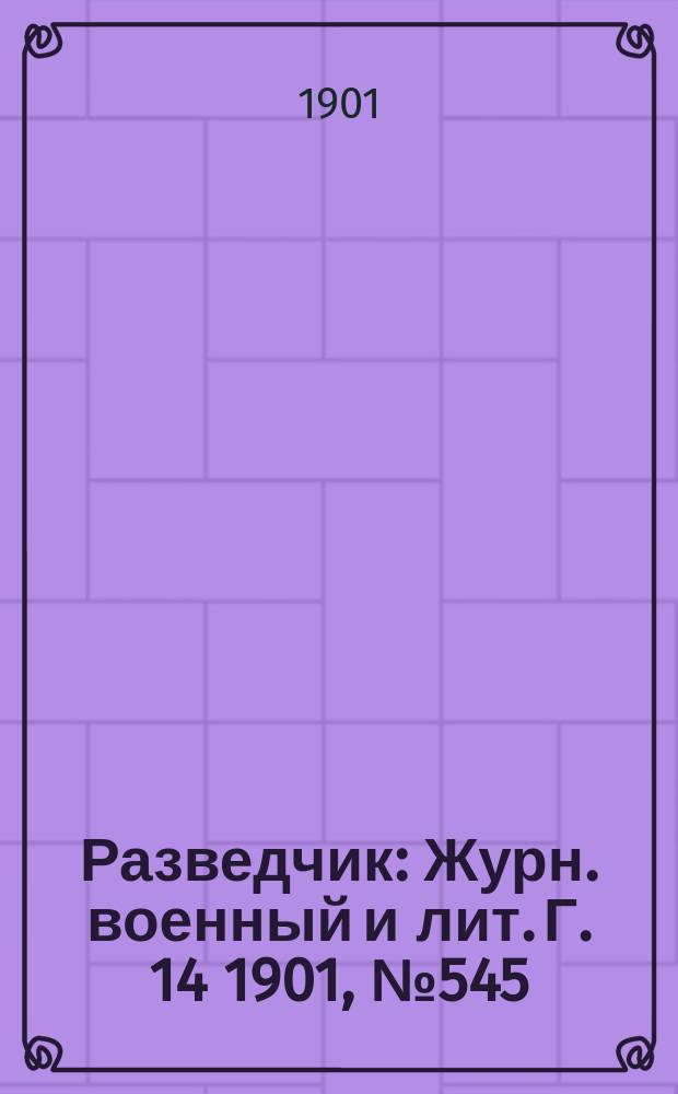 Разведчик : Журн. военный и лит. Г. 14 1901, № 545