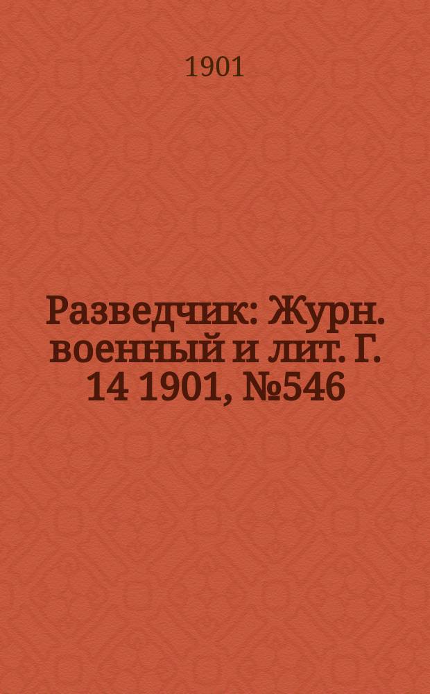 Разведчик : Журн. военный и лит. Г. 14 1901, № 546