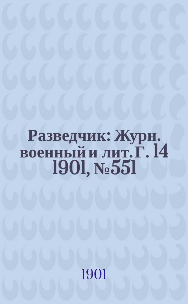 Разведчик : Журн. военный и лит. Г. 14 1901, № 551