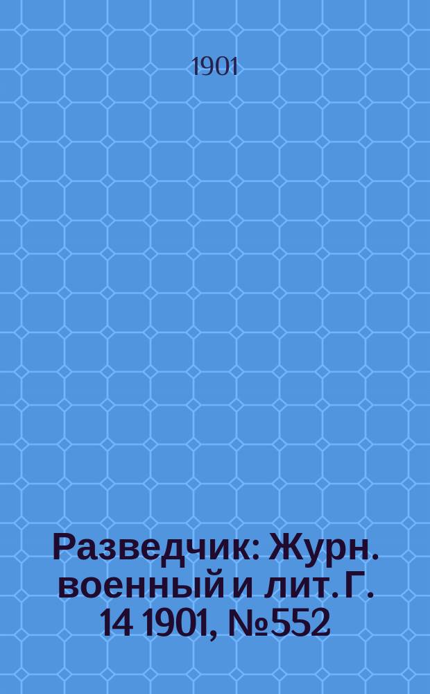 Разведчик : Журн. военный и лит. Г. 14 1901, № 552