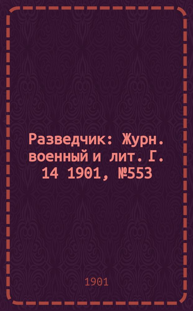 Разведчик : Журн. военный и лит. Г. 14 1901, № 553