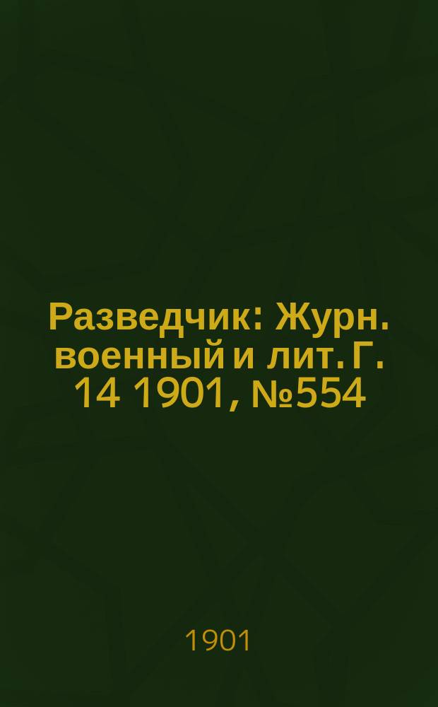 Разведчик : Журн. военный и лит. Г. 14 1901, № 554