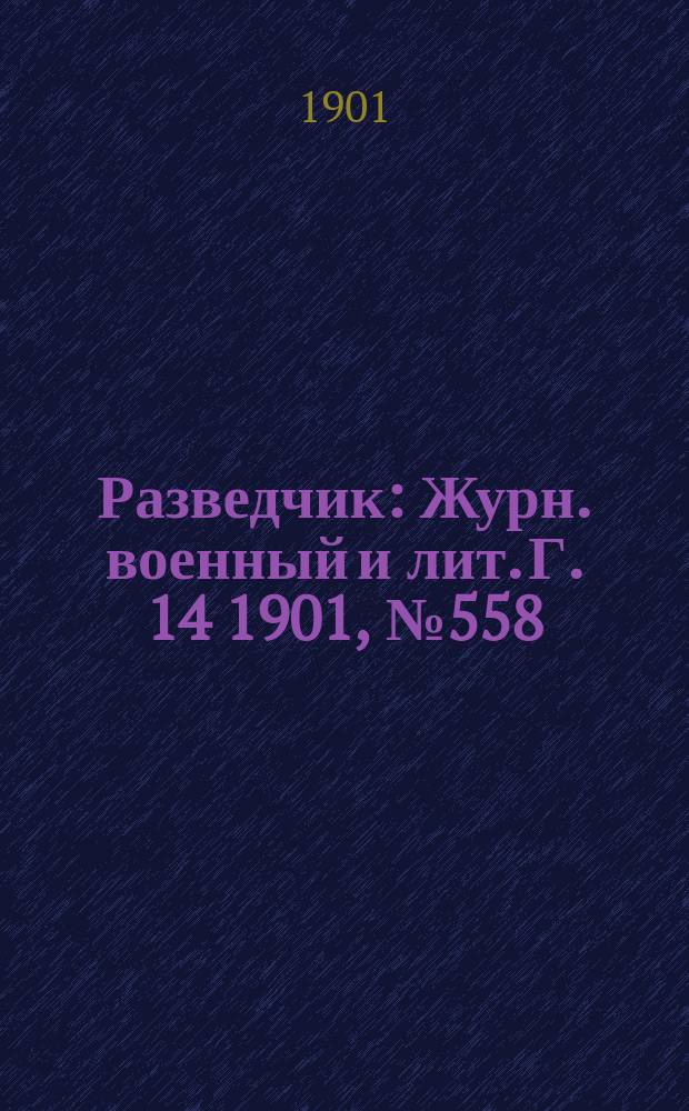 Разведчик : Журн. военный и лит. Г. 14 1901, № 558