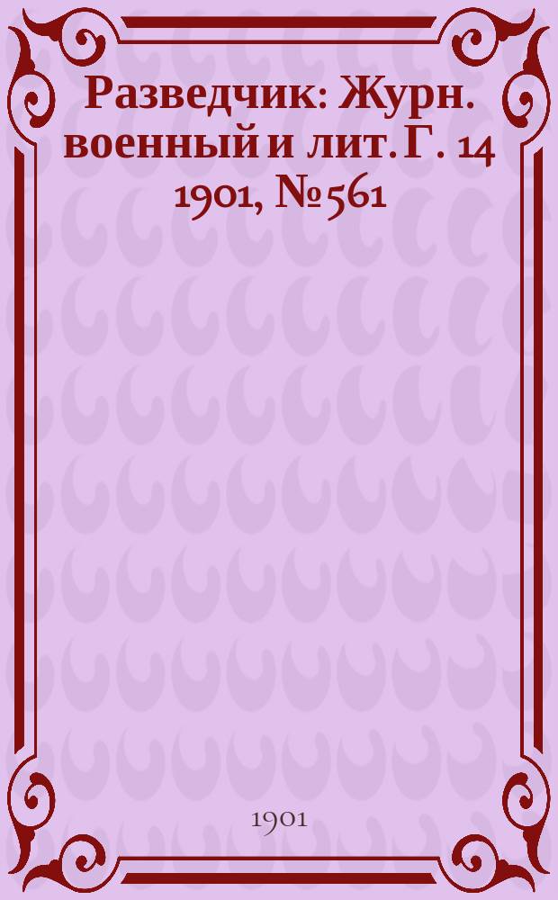 Разведчик : Журн. военный и лит. Г. 14 1901, № 561