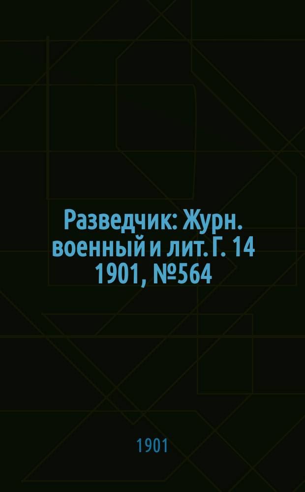 Разведчик : Журн. военный и лит. Г. 14 1901, № 564
