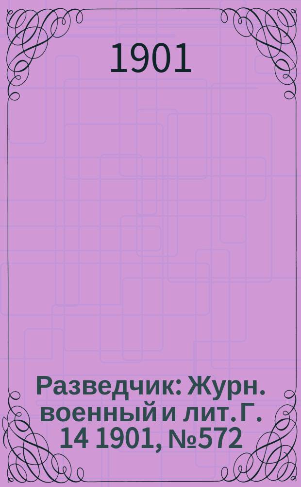 Разведчик : Журн. военный и лит. Г. 14 1901, № 572