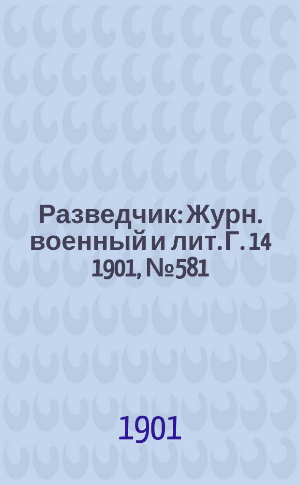 Разведчик : Журн. военный и лит. Г. 14 1901, № 581