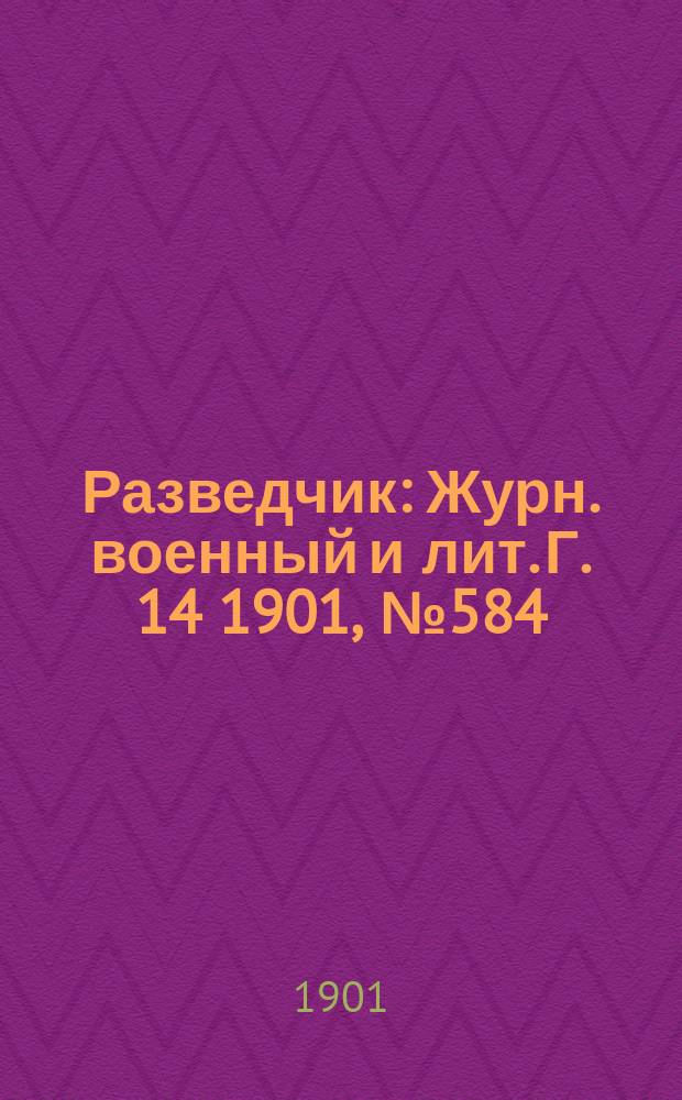Разведчик : Журн. военный и лит. Г. 14 1901, № 584