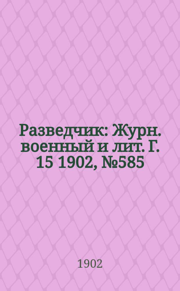 Разведчик : Журн. военный и лит. Г. 15 1902, № 585