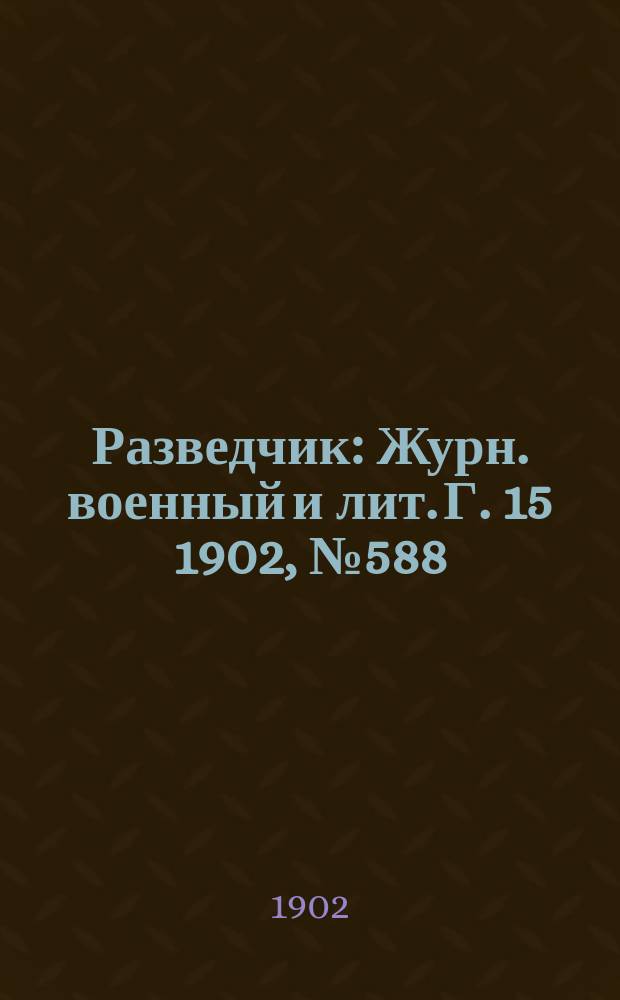 Разведчик : Журн. военный и лит. Г. 15 1902, № 588