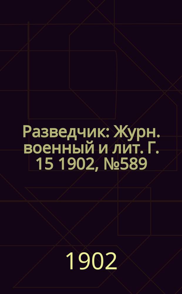 Разведчик : Журн. военный и лит. Г. 15 1902, № 589