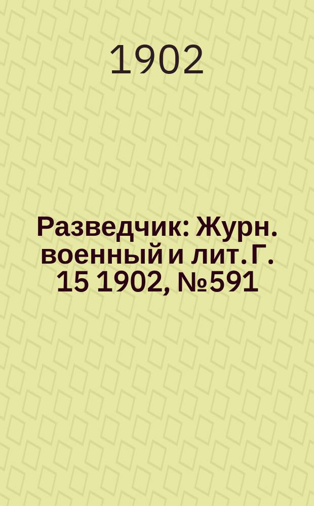 Разведчик : Журн. военный и лит. Г. 15 1902, № 591