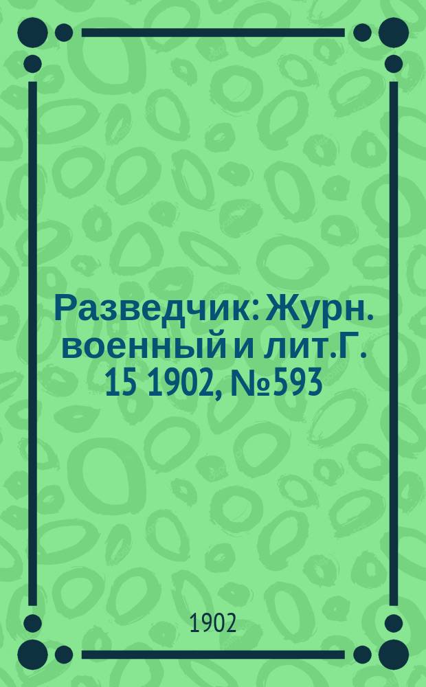 Разведчик : Журн. военный и лит. Г. 15 1902, № 593