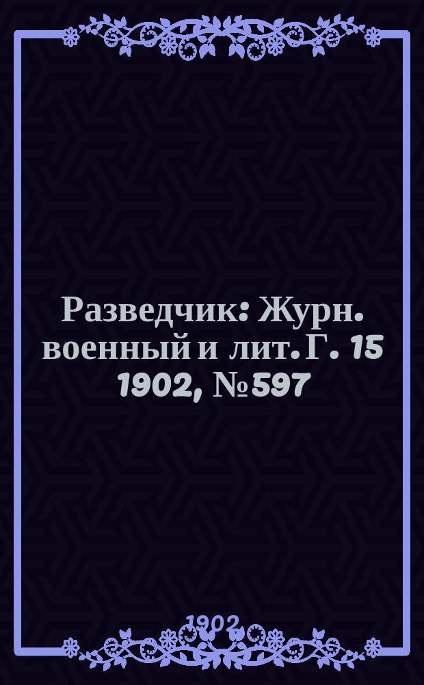 Разведчик : Журн. военный и лит. Г. 15 1902, № 597