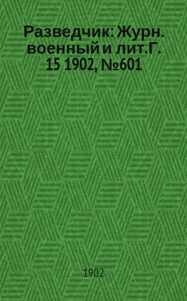 Разведчик : Журн. военный и лит. Г. 15 1902, № 601