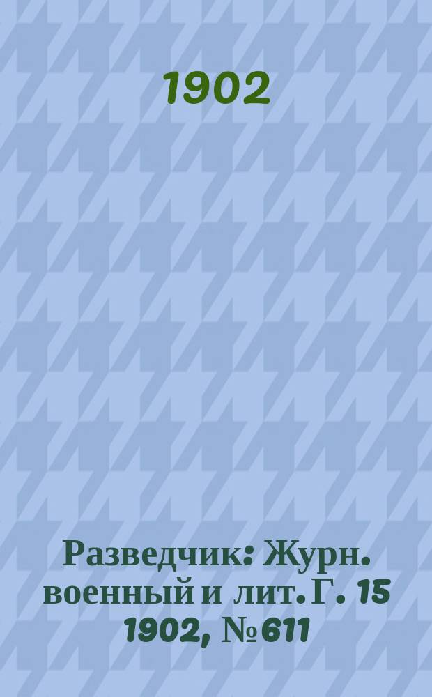 Разведчик : Журн. военный и лит. Г. 15 1902, № 611