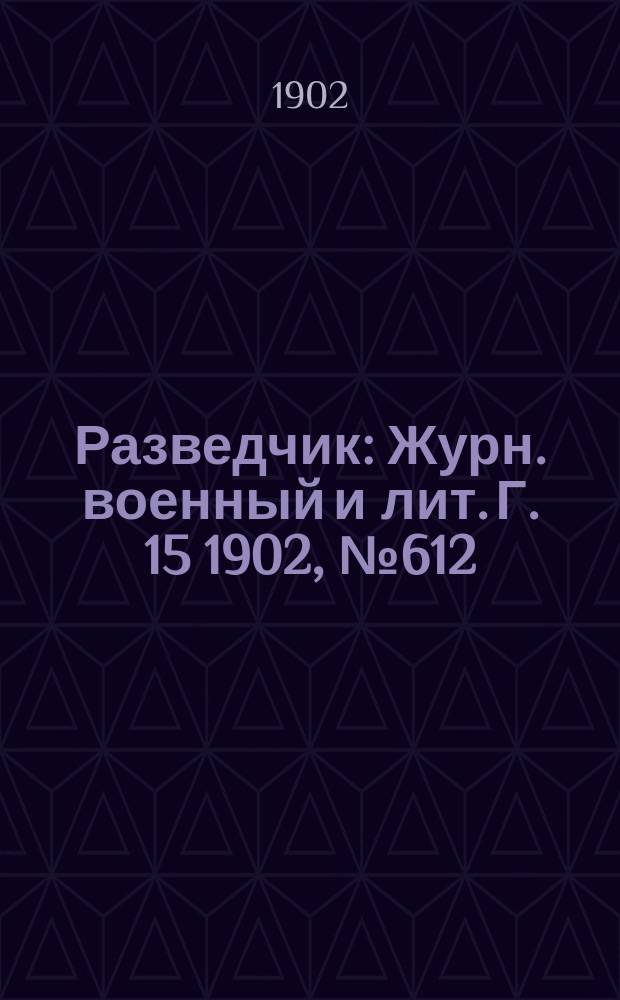 Разведчик : Журн. военный и лит. Г. 15 1902, № 612