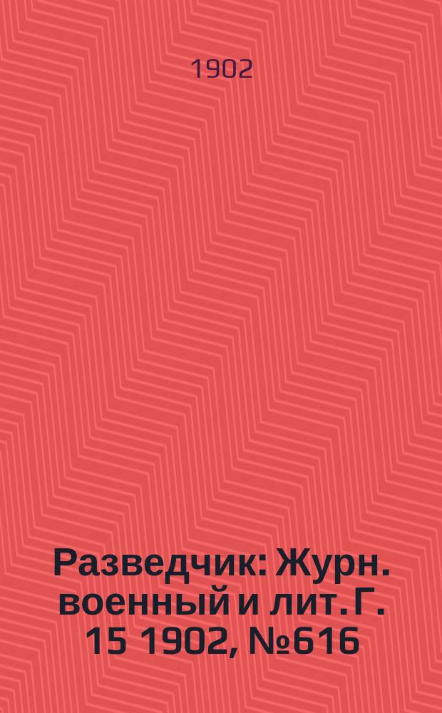 Разведчик : Журн. военный и лит. Г. 15 1902, № 616