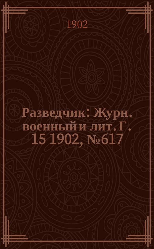 Разведчик : Журн. военный и лит. Г. 15 1902, № 617