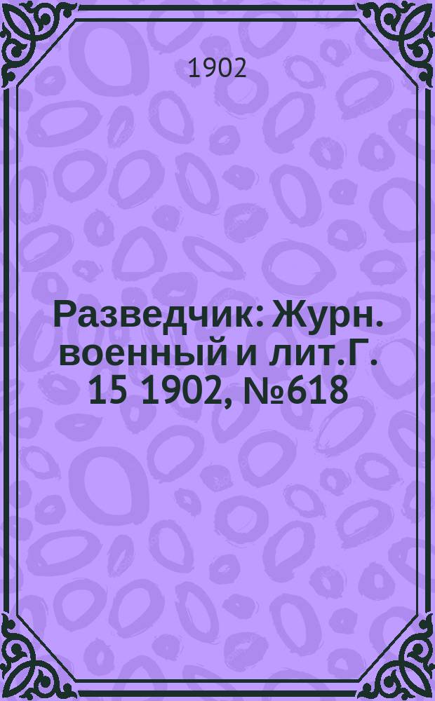 Разведчик : Журн. военный и лит. Г. 15 1902, № 618
