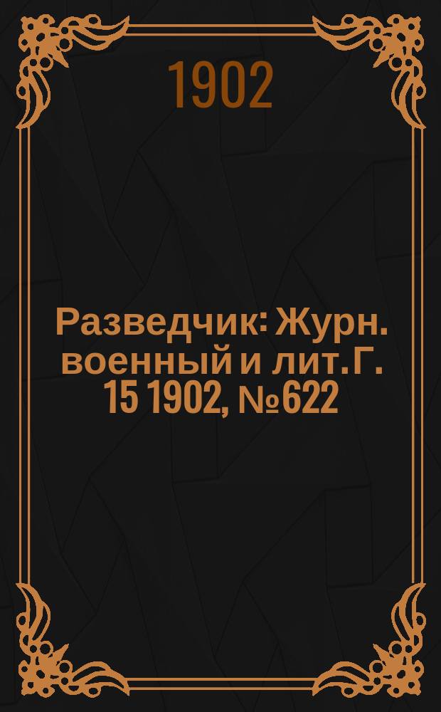Разведчик : Журн. военный и лит. Г. 15 1902, № 622