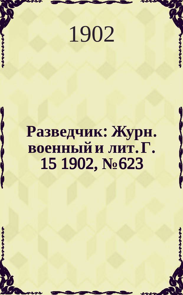 Разведчик : Журн. военный и лит. Г. 15 1902, № 623