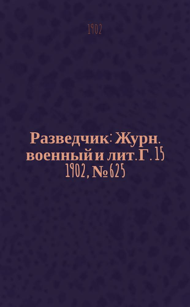 Разведчик : Журн. военный и лит. Г. 15 1902, № 625