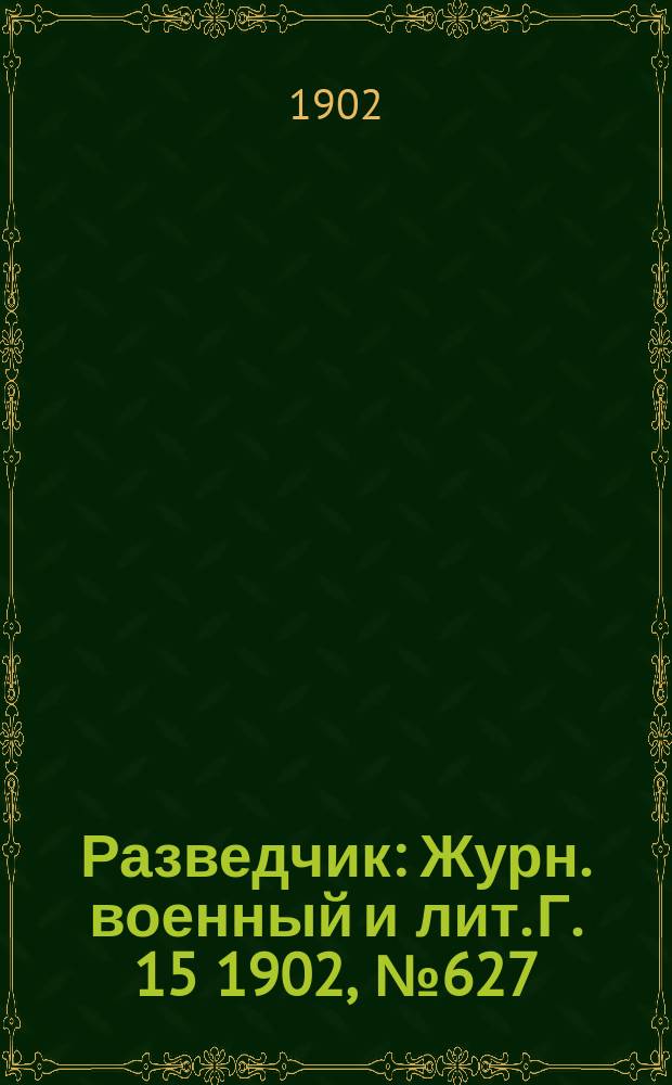 Разведчик : Журн. военный и лит. Г. 15 1902, № 627