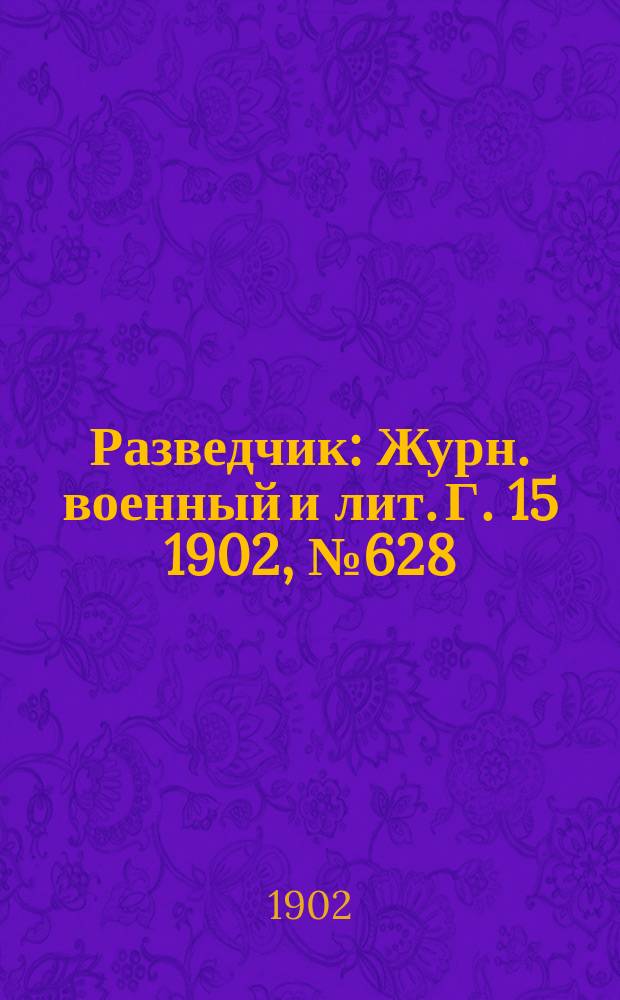 Разведчик : Журн. военный и лит. Г. 15 1902, № 628