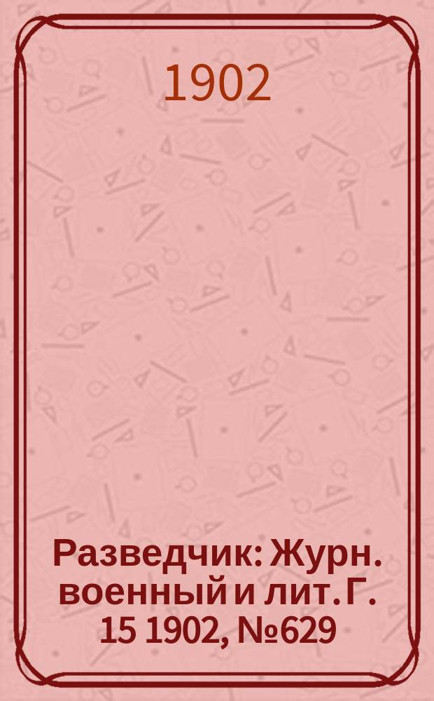 Разведчик : Журн. военный и лит. Г. 15 1902, № 629