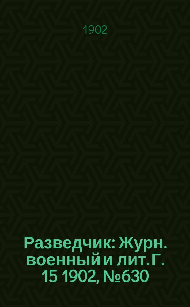 Разведчик : Журн. военный и лит. Г. 15 1902, № 630