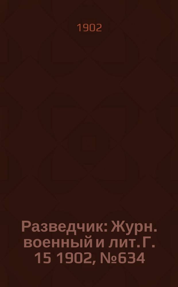 Разведчик : Журн. военный и лит. Г. 15 1902, № 634